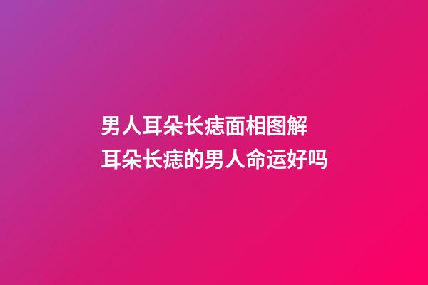 男人耳朵长痣面相图解 耳朵长痣的男人命运好吗